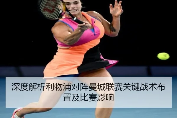 深度解析利物浦对阵曼城联赛关键战术布置及比赛影响